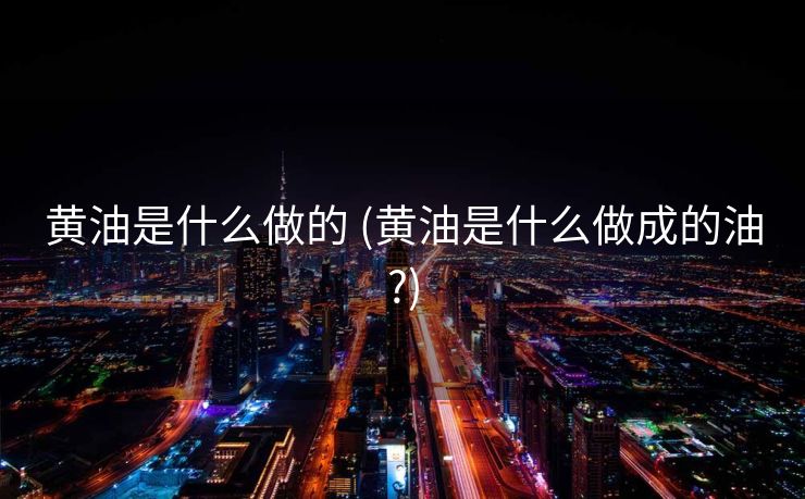 黄油是什么做的 (黄油是什么做成的油?)