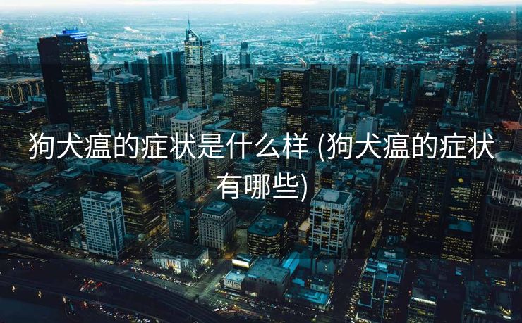 狗犬瘟的症状是什么样 (狗犬瘟的症状有哪些)