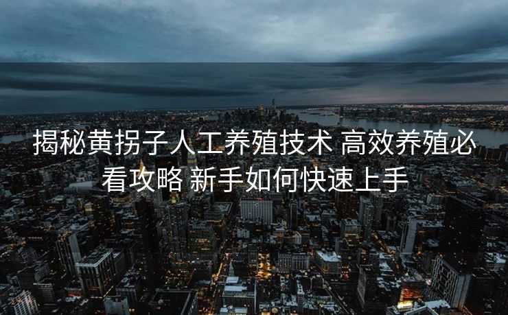 揭秘黄拐子人工养殖技术 高效养殖必看攻略 新手如何快速上手