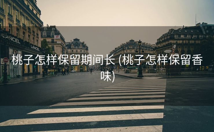 桃子怎样保留期间长 (桃子怎样保留香味)