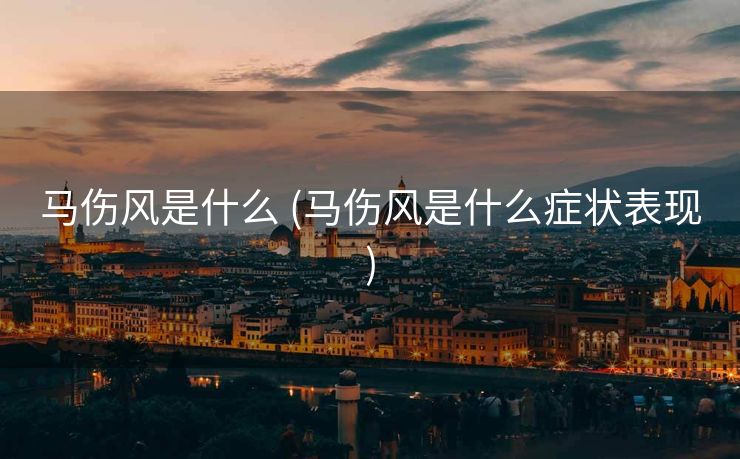 马伤风是什么 (马伤风是什么症状表现)