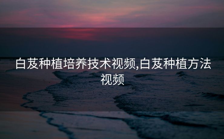 白芨种植培养技术视频,白芨种植方法视频