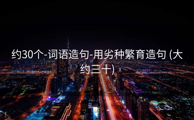 约30个-词语造句-用劣种繁育造句 (大约三十)