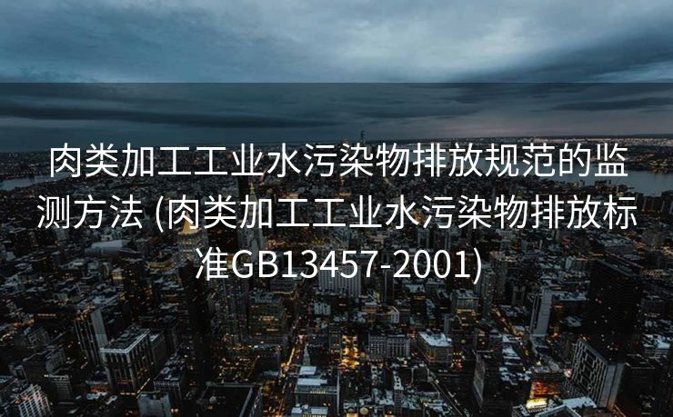肉类加工工业水污染物排放规范的监测方法 (肉类加工工业水污染物排放标准GB13457-2001)