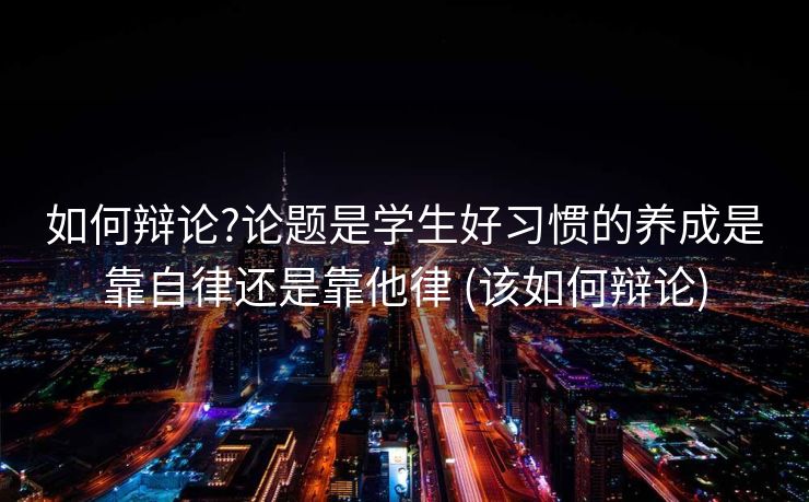 如何辩论?论题是学生好习惯的养成是靠自律还是靠他律 (该如何辩论)