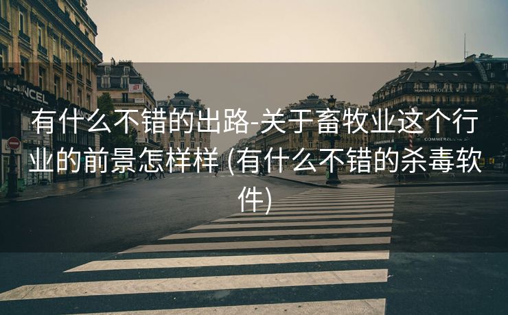 有什么不错的出路-关于畜牧业这个行业的前景怎样样 (有什么不错的杀毒软件)