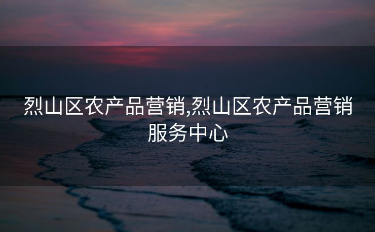 烈山区农产品营销,烈山区农产品营销服务中心