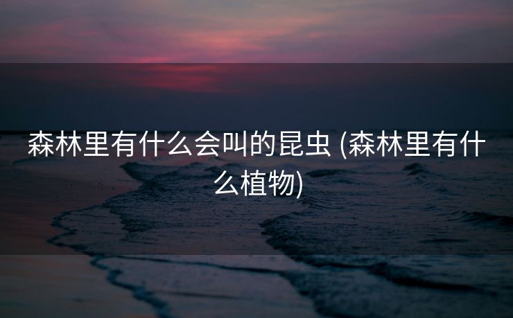 森林里有什么会叫的昆虫 (森林里有什么植物)