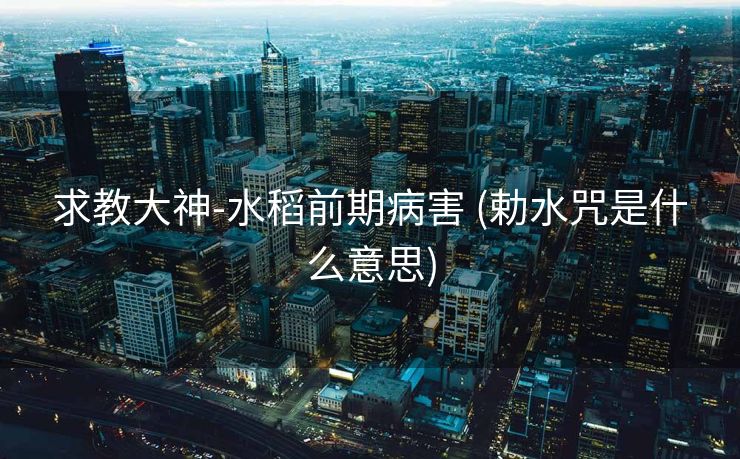 求教大神-水稻前期病害 (勅水咒是什么意思)