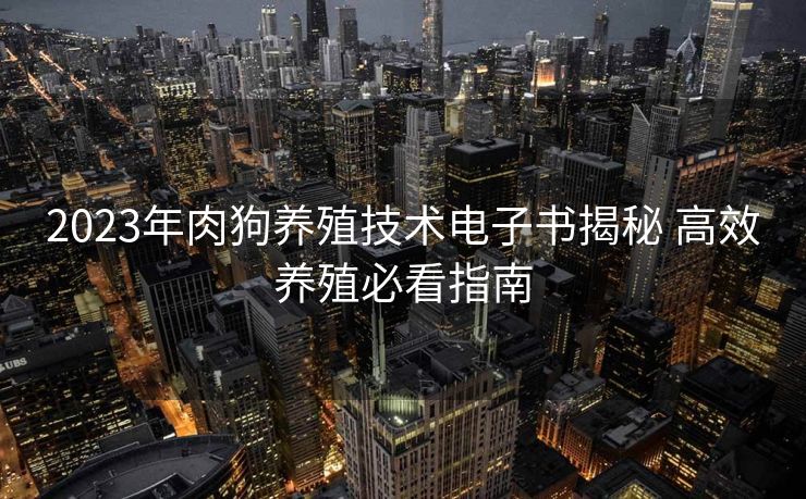 2023年肉狗养殖技术电子书揭秘 高效养殖必看指南