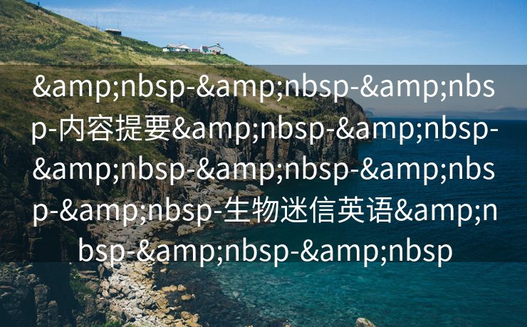 &nbsp-&nbsp-&nbsp-内容提要&nbsp-&nbsp-&nbsp-&nbsp-&nbsp-&nbsp-生物迷信英语&nbsp-&nbsp-&nbsp