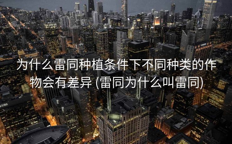 为什么雷同种植条件下不同种类的作物会有差异 (雷同为什么叫雷同)
