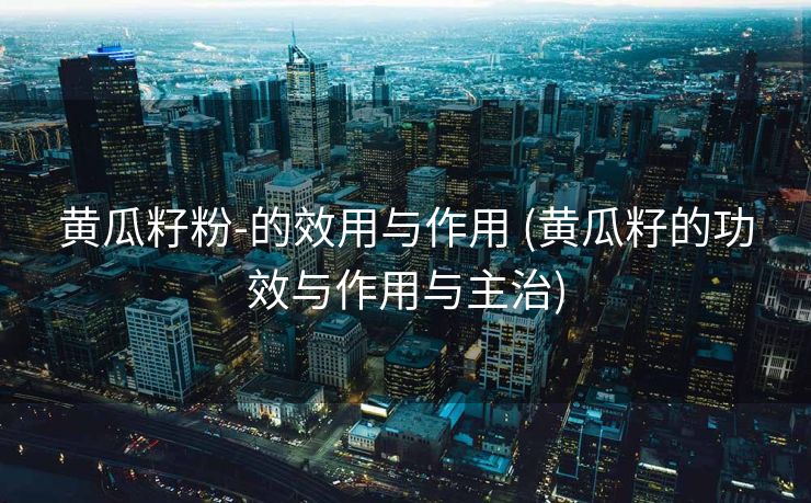 黄瓜籽粉-的效用与作用 (黄瓜籽的功效与作用与主治)