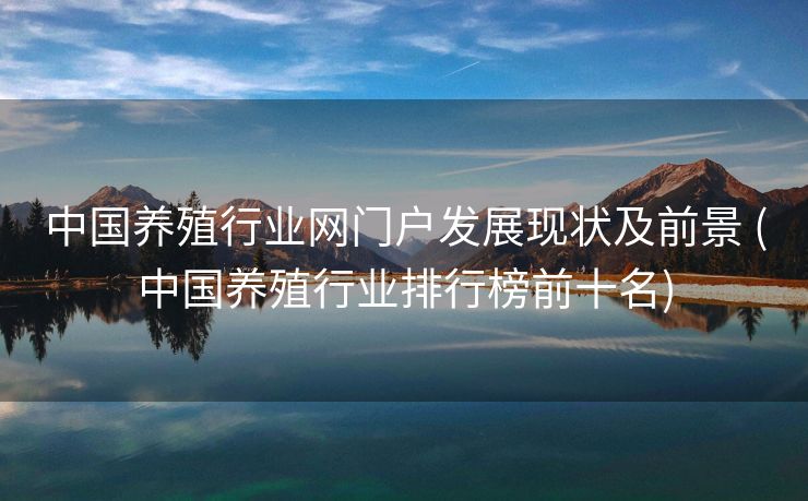 中国养殖行业网门户发展现状及前景 (中国养殖行业排行榜前十名)