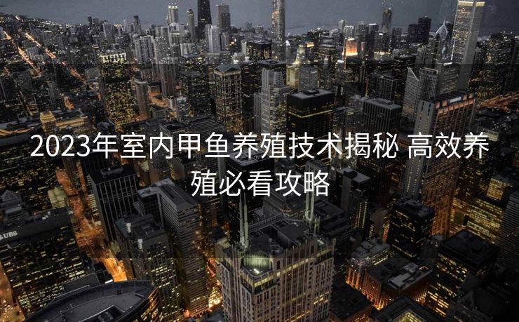 2023年室内甲鱼养殖技术揭秘 高效养殖必看攻略