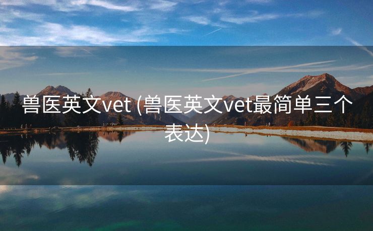 兽医英文vet (兽医英文vet最简单三个表达)