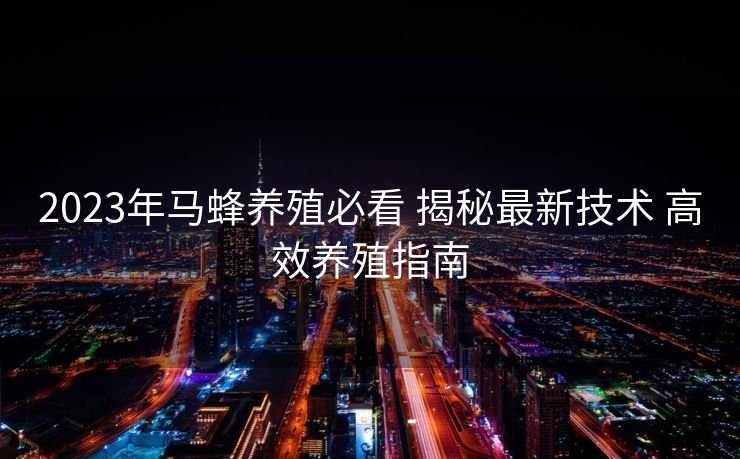 2023年马蜂养殖必看 揭秘最新技术 高效养殖指南