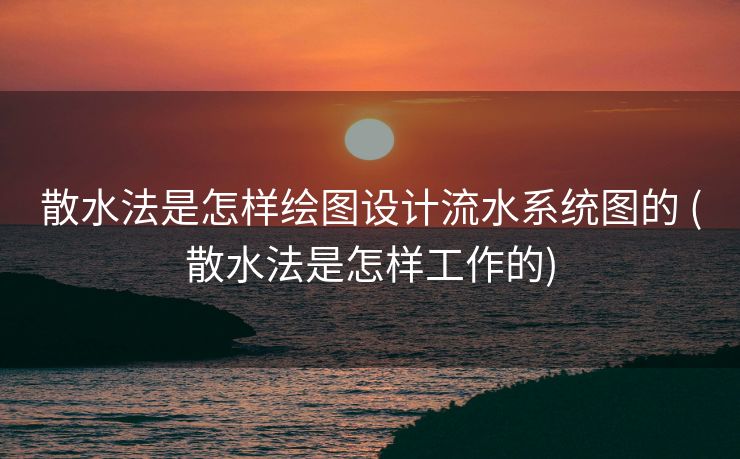 散水法是怎样绘图设计流水系统图的 (散水法是怎样工作的)