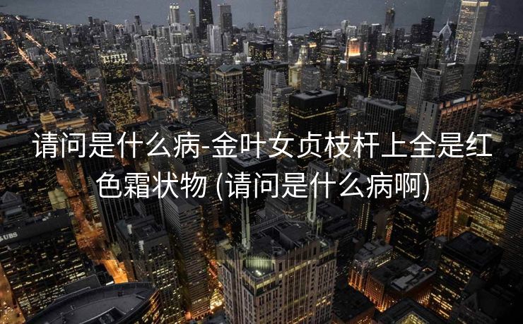 请问是什么病-金叶女贞枝杆上全是红色霜状物 (请问是什么病啊)