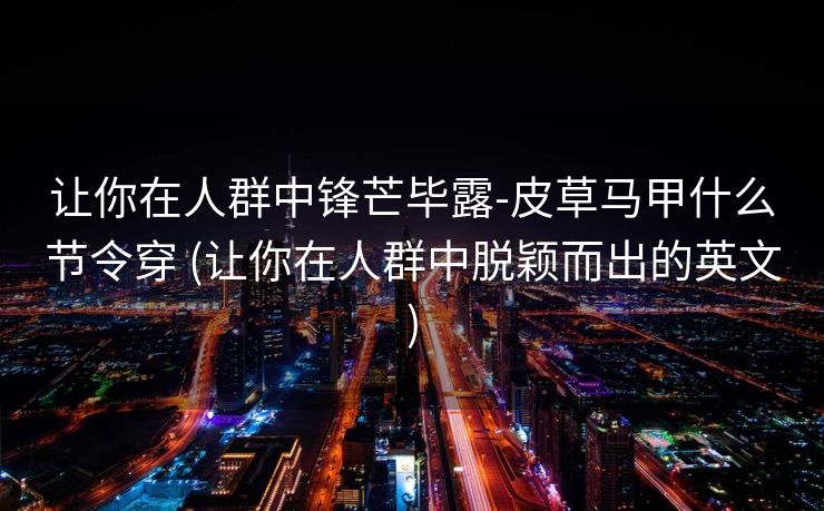 让你在人群中锋芒毕露-皮草马甲什么节令穿 (让你在人群中脱颖而出的英文)