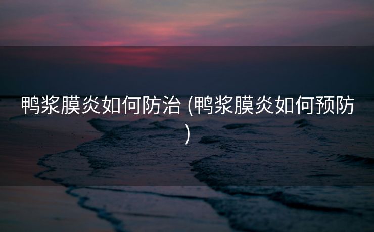 鸭浆膜炎如何防治 (鸭浆膜炎如何预防)