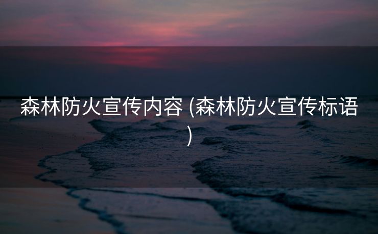 森林防火宣传内容 (森林防火宣传标语)