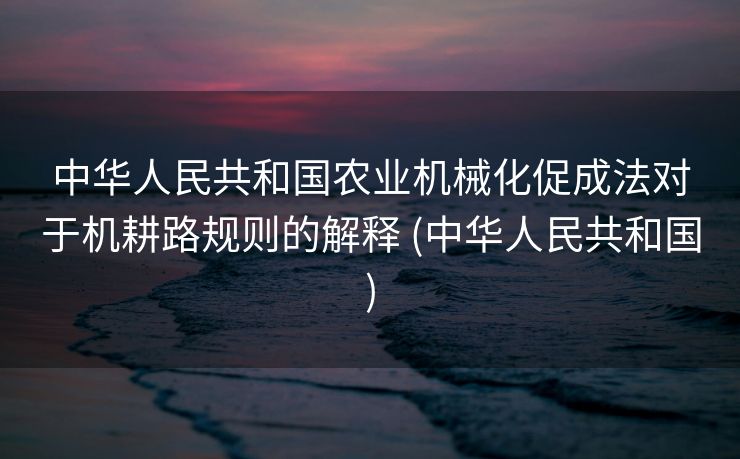 中华人民共和国农业机械化促成法对于机耕路规则的解释 (中华人民共和国)