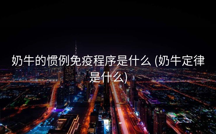 奶牛的惯例免疫程序是什么 (奶牛定律是什么)