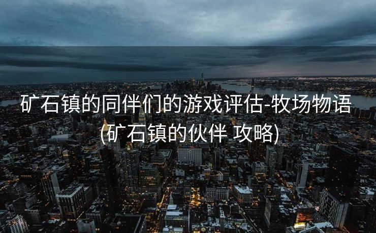 矿石镇的同伴们的游戏评估-牧场物语 (矿石镇的伙伴 攻略)