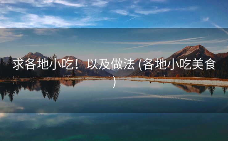 求各地小吃！以及做法 (各地小吃美食)