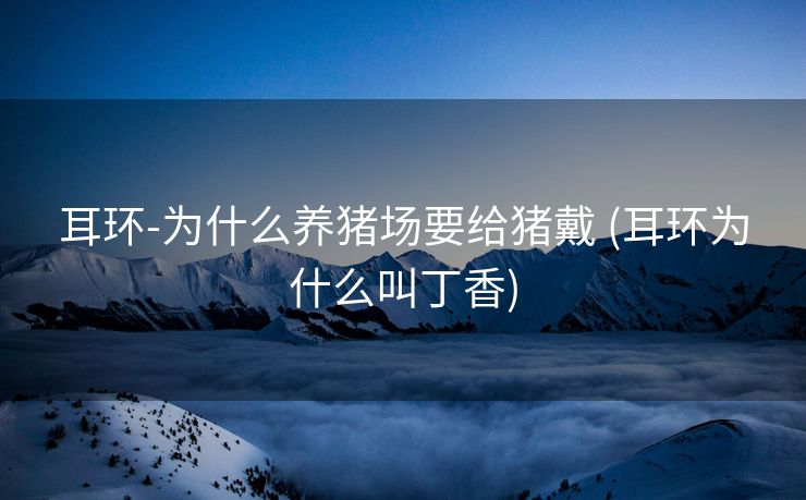 耳环-为什么养猪场要给猪戴 (耳环为什么叫丁香)