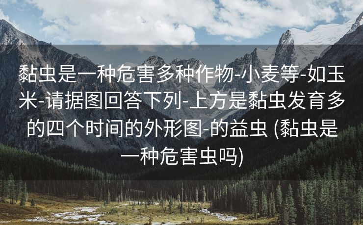 黏虫是一种危害多种作物-小麦等-如玉米-请据图回答下列-上方是黏虫发育多的四个时间的外形图-的益虫 (黏虫是一种危害虫吗)