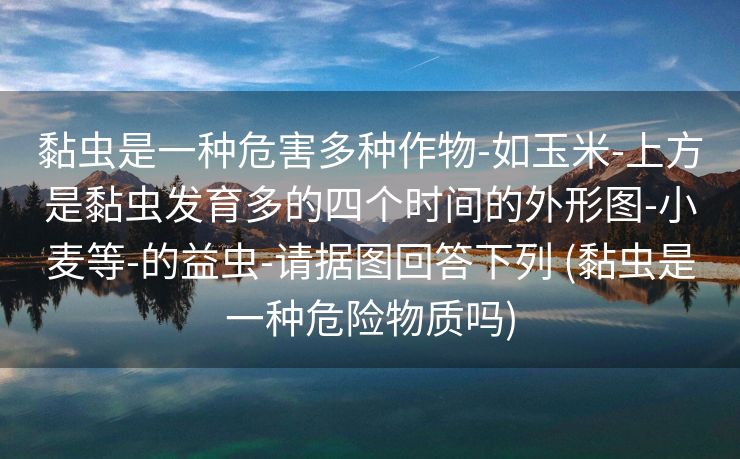 黏虫是一种危害多种作物-如玉米-上方是黏虫发育多的四个时间的外形图-小麦等-的益虫-请据图回答下列 (黏虫是一种危险物质吗)
