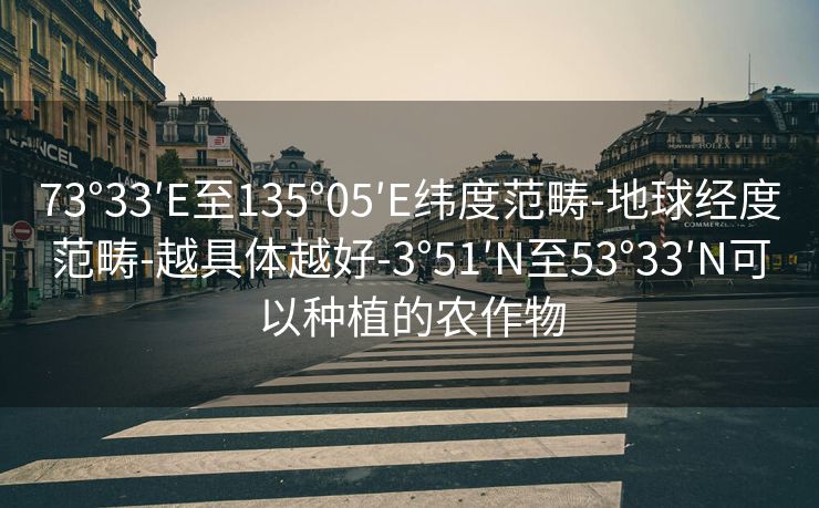 73°33′E至135°05′E纬度范畴-地球经度范畴-越具体越好-3°51′N至53°33′N可以种植的农作物