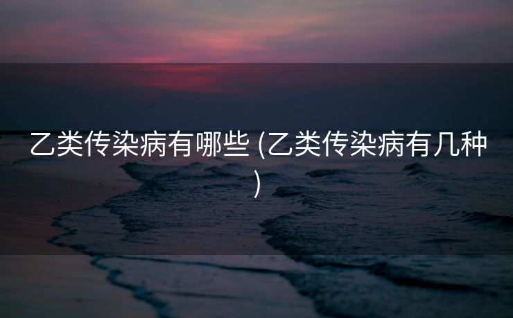 乙类传染病有哪些 (乙类传染病有几种)