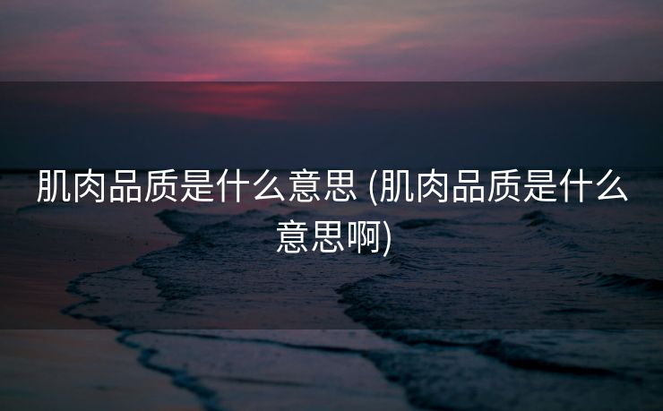 肌肉品质是什么意思 (肌肉品质是什么意思啊)
