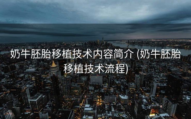 奶牛胚胎移植技术内容简介 (奶牛胚胎移植技术流程)