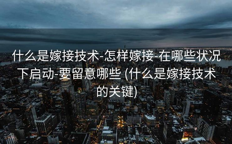 什么是嫁接技术-怎样嫁接-在哪些状况下启动-要留意哪些 (什么是嫁接技术的关键)