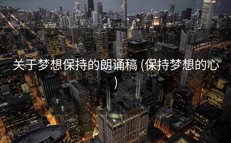 关于梦想保持的朗诵稿 (保持梦想的心)