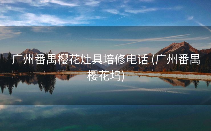 广州番禺樱花灶具培修电话 (广州番禺樱花坞)