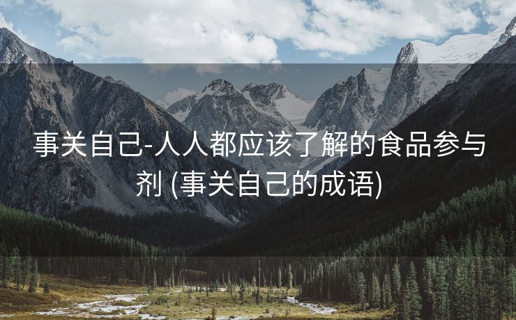 事关自己-人人都应该了解的食品参与剂 (事关自己的成语)