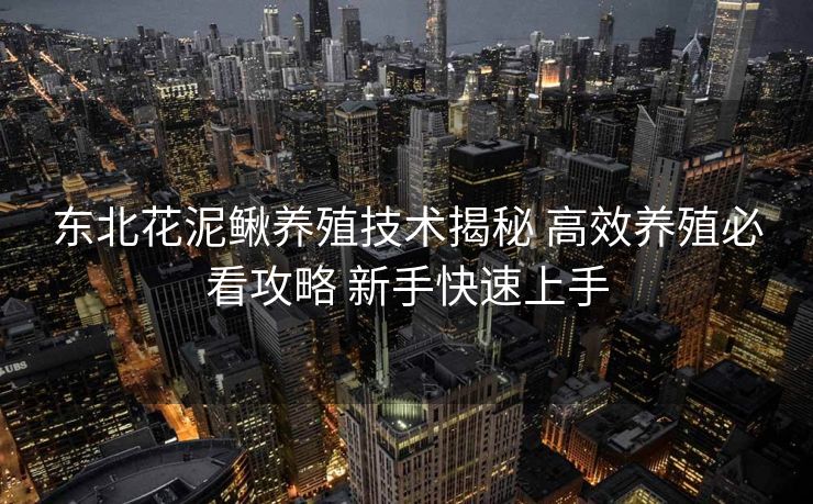 东北花泥鳅养殖技术揭秘 高效养殖必看攻略 新手快速上手