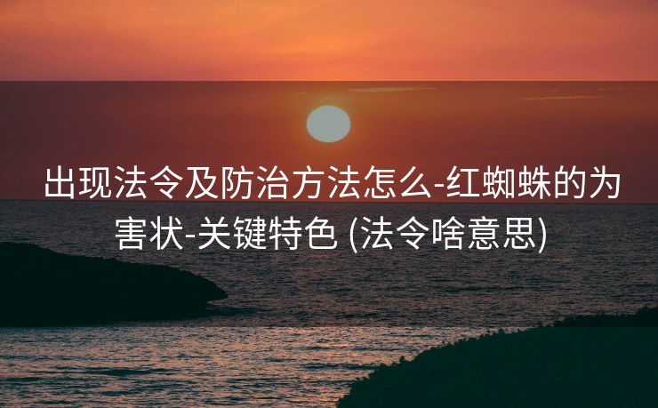 出现法令及防治方法怎么-红蜘蛛的为害状-关键特色 (法令啥意思)
