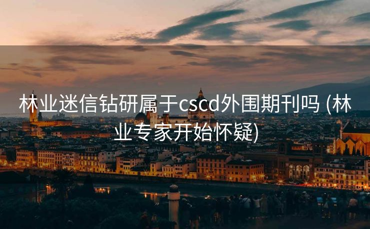 林业迷信钻研属于cscd外围期刊吗 (林业专家开始怀疑)