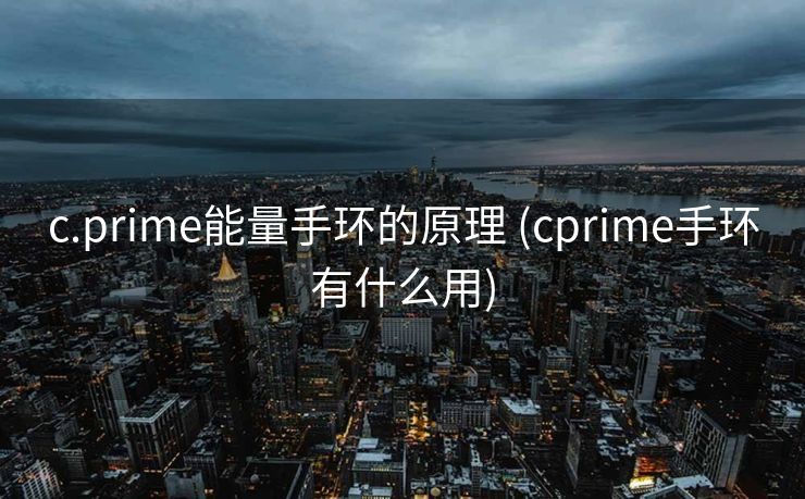 c.prime能量手环的原理 (cprime手环有什么用)