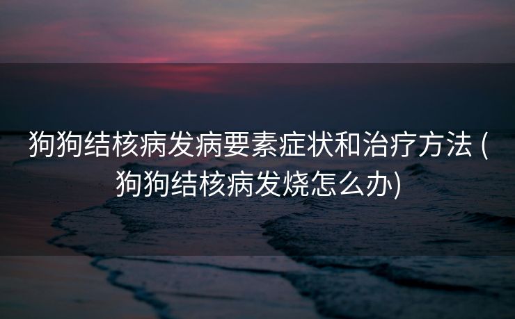 狗狗结核病发病要素症状和治疗方法 (狗狗结核病发烧怎么办)