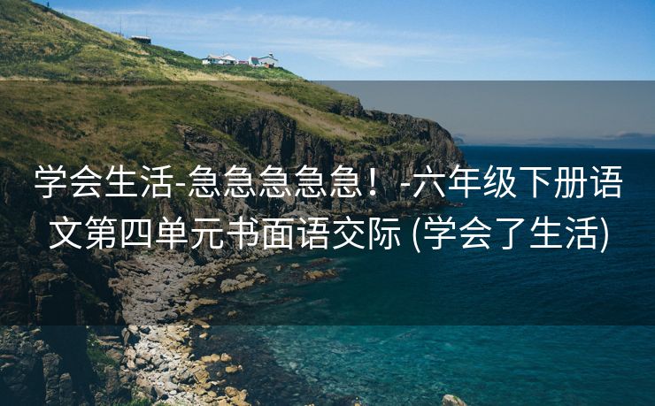 学会生活-急急急急急！-六年级下册语文第四单元书面语交际 (学会了生活)