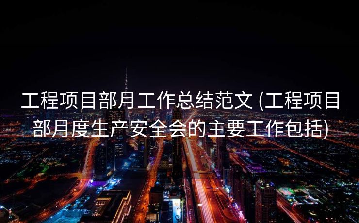 工程项目部月工作总结范文 (工程项目部月度生产安全会的主要工作包括)