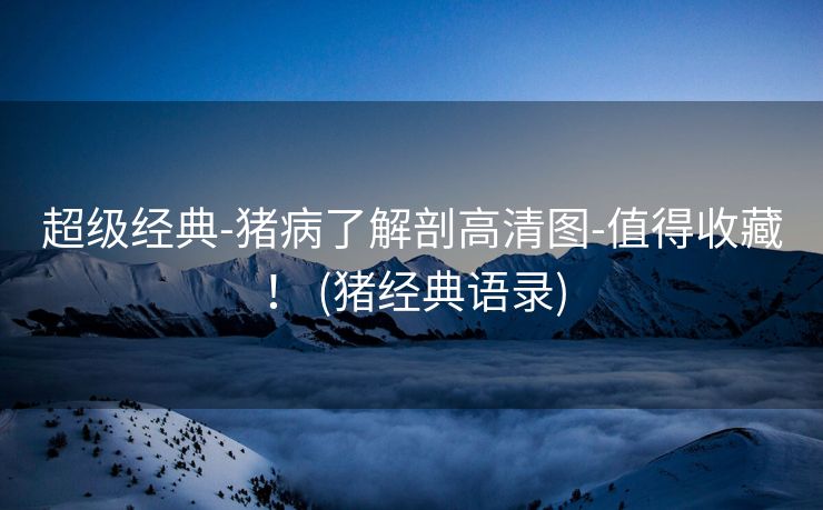 超级经典-猪病了解剖高清图-值得收藏！ (猪经典语录)