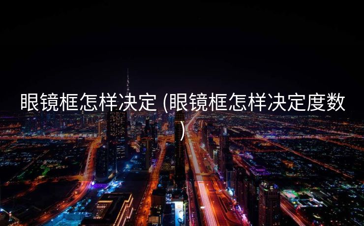 眼镜框怎样决定 (眼镜框怎样决定度数)